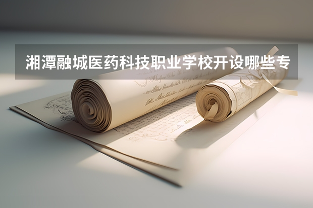湘潭融城医药科技职业学校开设哪些专业 湘潭融城医药科技职业学校面向哪些职业就业