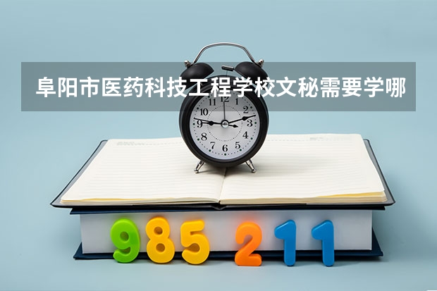 阜阳市医药科技工程学校文秘需要学哪些课程及专业能力要求
