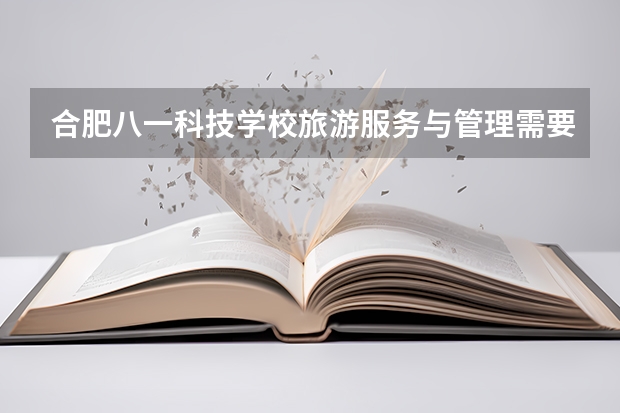 合肥八一科技学校旅游服务与管理需要学哪些课程及专业能力要求