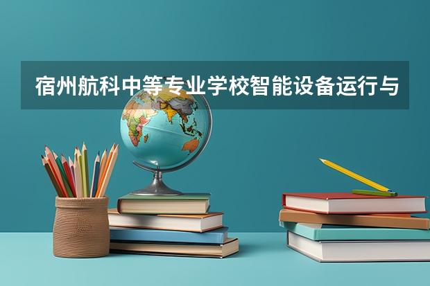 宿州航科中等专业学校智能设备运行与维护培养目标定位