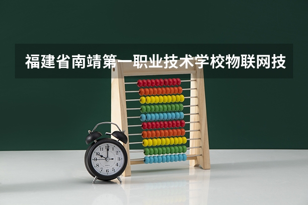 福建省南靖第一职业技术学校物联网技术应用培养目标定位