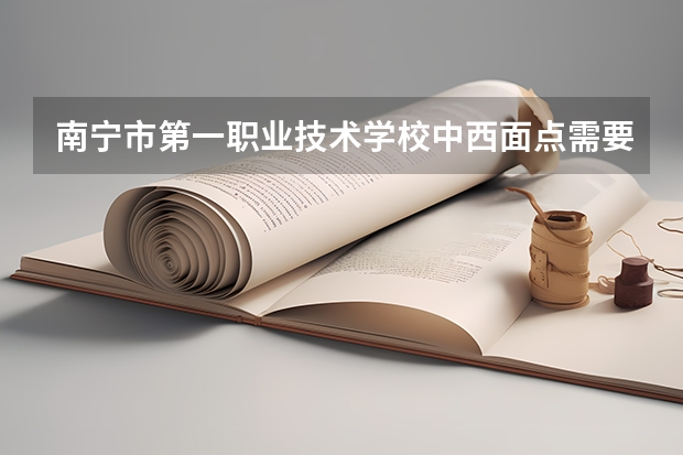 南宁市第一职业技术学校中西面点需要学哪些课程及专业能力要求