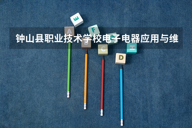 钟山县职业技术学校电子电器应用与维修需要学哪些课程及专业能力要求