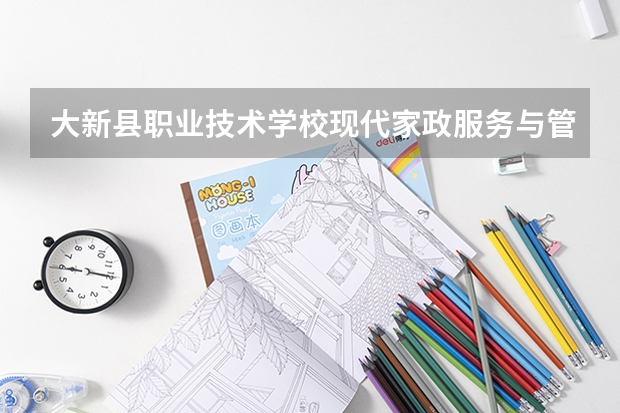 大新县职业技术学校现代家政服务与管理需要学哪些课程及专业能力要求