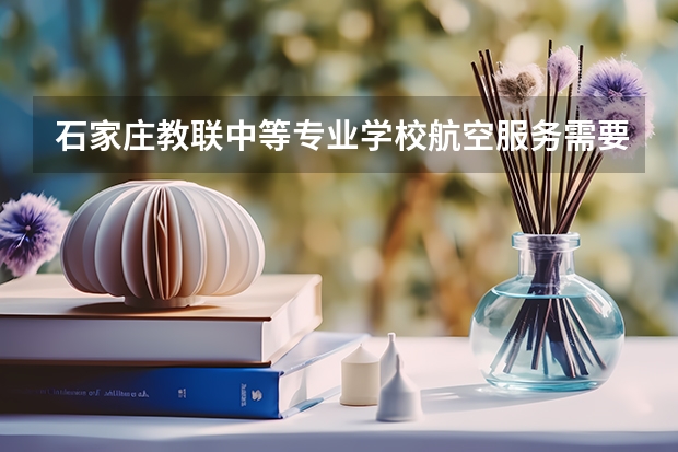 石家庄教联中等专业学校航空服务需要学哪些课程及专业能力要求