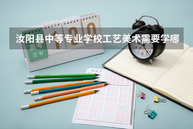 汝阳县中等专业学校工艺美术需要学哪些课程及专业能力要求