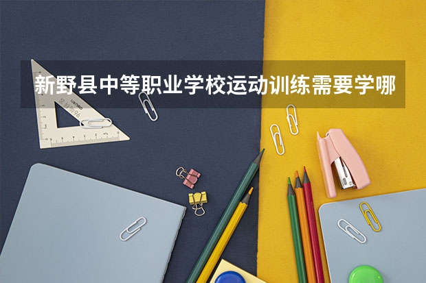 新野县中等职业学校运动训练需要学哪些课程及专业能力要求