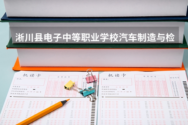 淅川县电子中等职业学校汽车制造与检测需要学哪些课程及专业能力要求