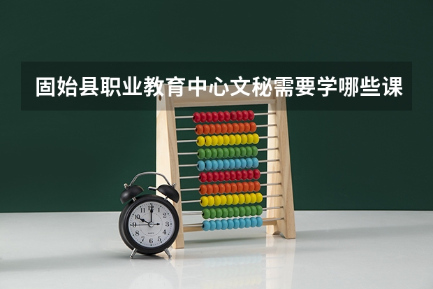固始县职业教育中心文秘需要学哪些课程及专业能力要求